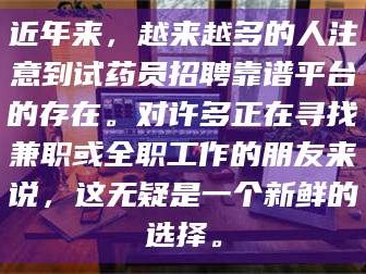 近年来，越来越多的人注意到试药员招聘靠谱平台的存在。对许多正在寻找兼职或全职工作的朋友来说，这无疑是一个新鲜的选择。