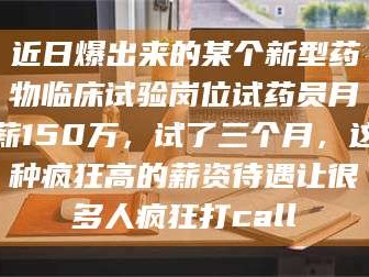 近日爆出来的某个新型药物临床试验岗位试药员月薪150万，试了三个月，这种疯狂高的薪资待遇让很多人疯狂打call