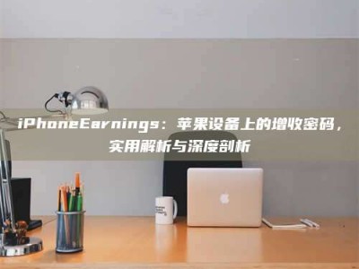 iPhoneEarnings：苹果设备上的增收密码，实用解析与深度剖析