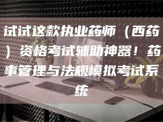 试试这款执业药师（西药）资格考试辅助神器！药事管理与法规模拟考试系统