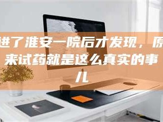 进了淮安一院后才发现，原来试药就是这么真实的事儿
