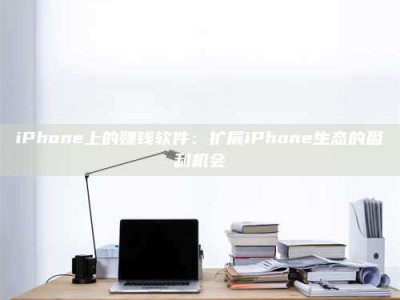 iPhone上的赚钱软件：扩展iPhone生态的盈利机会