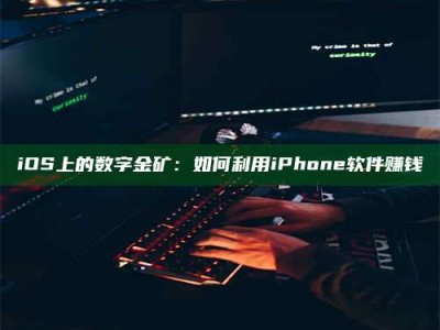 iOS上的数字金矿：如何利用iPhone软件赚钱