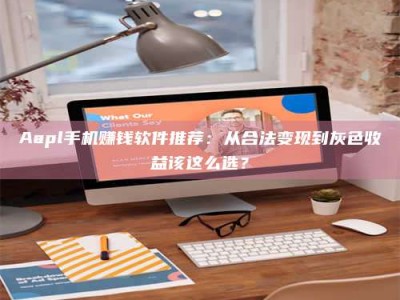 Aapl手机赚钱软件推荐：从合法变现到灰色收益该这么选？