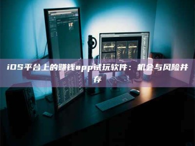 iOS平台上的赚钱app试玩软件：机会与风险并存