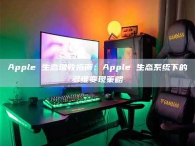Apple 生态增收指南：Apple 生态系统下的多维变现策略
