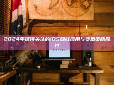 2024年值得关注的iOS赚钱应用与变现策略探讨