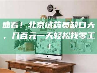 速看！北京试药员缺口大，几百元一天轻松找零工！