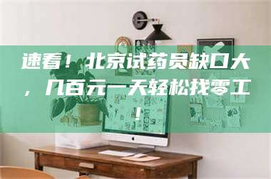 速看!北京试药员缺口大,几百元一天轻松找零工! 第1张 速看!北京试药员缺口大,几百元一天轻松找零工! 第1张
