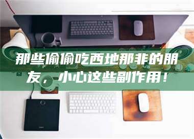 那些偷偷吃西地那非的朋友，小心这些副作用！ 第1张