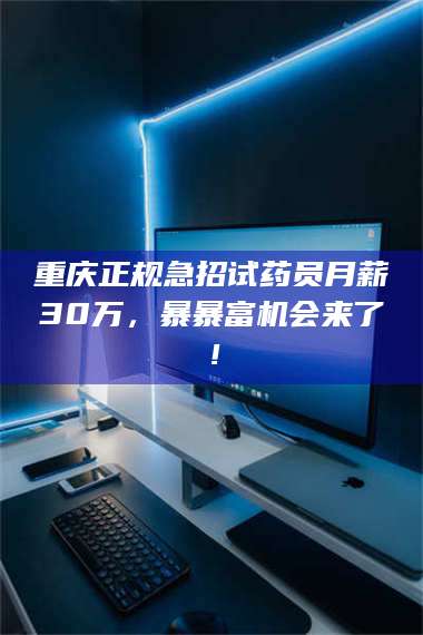 重庆正规急招试药员月薪30万,暴暴富机会来了! 第1张 重庆正规急招试药员月薪30万,暴暴富机会来了! 第1张