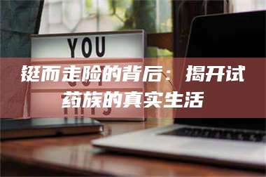 铤而走险的背后：揭开试药族的真实生活 第1张