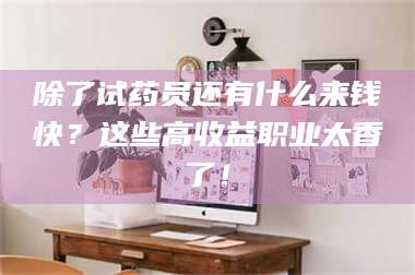 除了试药员还有什么来钱快？这些高收益职业太香了！