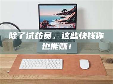 除了试药员，这些快钱你也能赚！