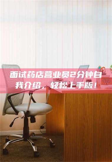 面试药店营业员2分钟自我介绍，轻松上手版！
