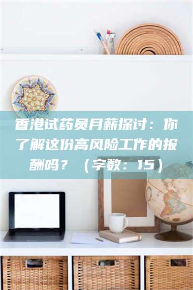 香港试药员月薪探讨：你了解这份高风险工作的报酬吗？（字数：15）