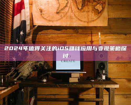2024年值得关注的iOS赚钱应用与变现策略探讨 第1张 2024年值得关注的iOS赚钱应用与变现策略探讨 第1张