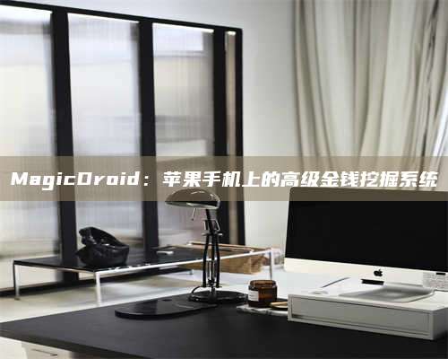 MagicDroid：苹果手机上的高级金钱挖掘系统 第1张