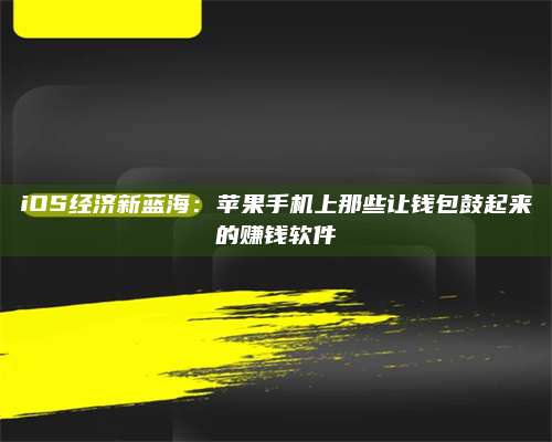 iOS经济新蓝海：苹果手机上那些让钱包鼓起来的赚钱软件