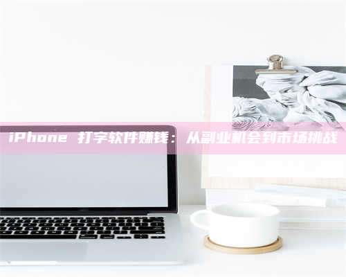 iPhone 打字软件赚钱：从副业机会到市场挑战