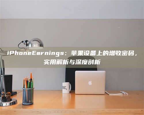 iPhoneEarnings：苹果设备上的增收密码，实用解析与深度剖析 第1张