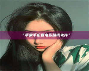 “苹果手机看电影赚钱软件” 第1张