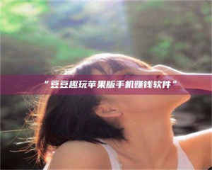 “豆豆趣玩苹果版手机赚钱软件” 第1张