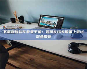 下载赚钱软件苹果手机：如何在iOS设备上尝试副业增收 第1张