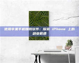 使用苹果手机赚钱软件：探索 iPhone 上的副业机遇 第1张