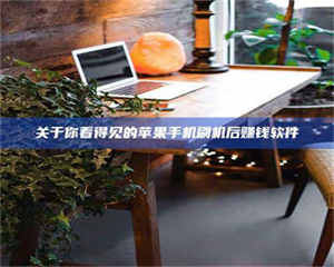 关于你看得见的苹果手机刷机后赚钱软件 第1张